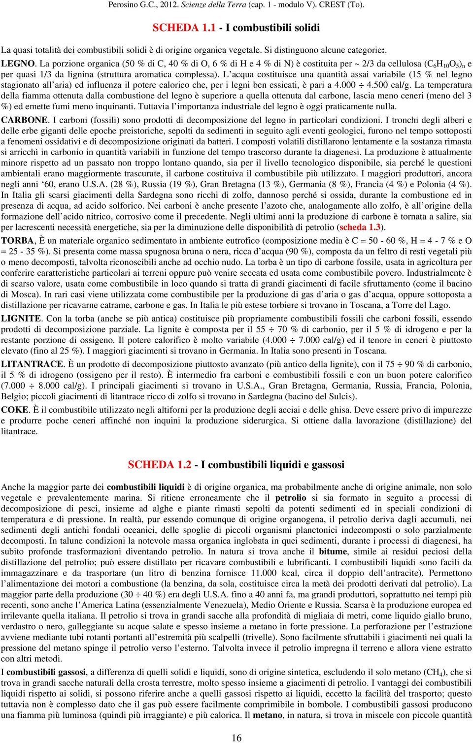 L acqua costituisce una quantità assai variabile (15 % nel legno stagionato all aria) ed influenza il potere calorico che, per i legni ben essicati, è pari a 4.000 4.500 cal/g.