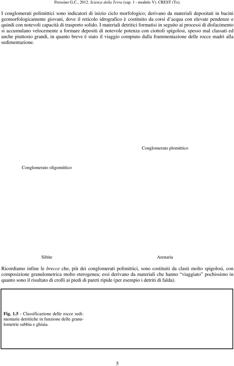 I materiali detritici formatisi in seguito ai processi di disfacimento si accumulano velocemente a formare depositi di notevole potenza con ciottoli spigolosi, spesso mal classati ed anche piuttosto