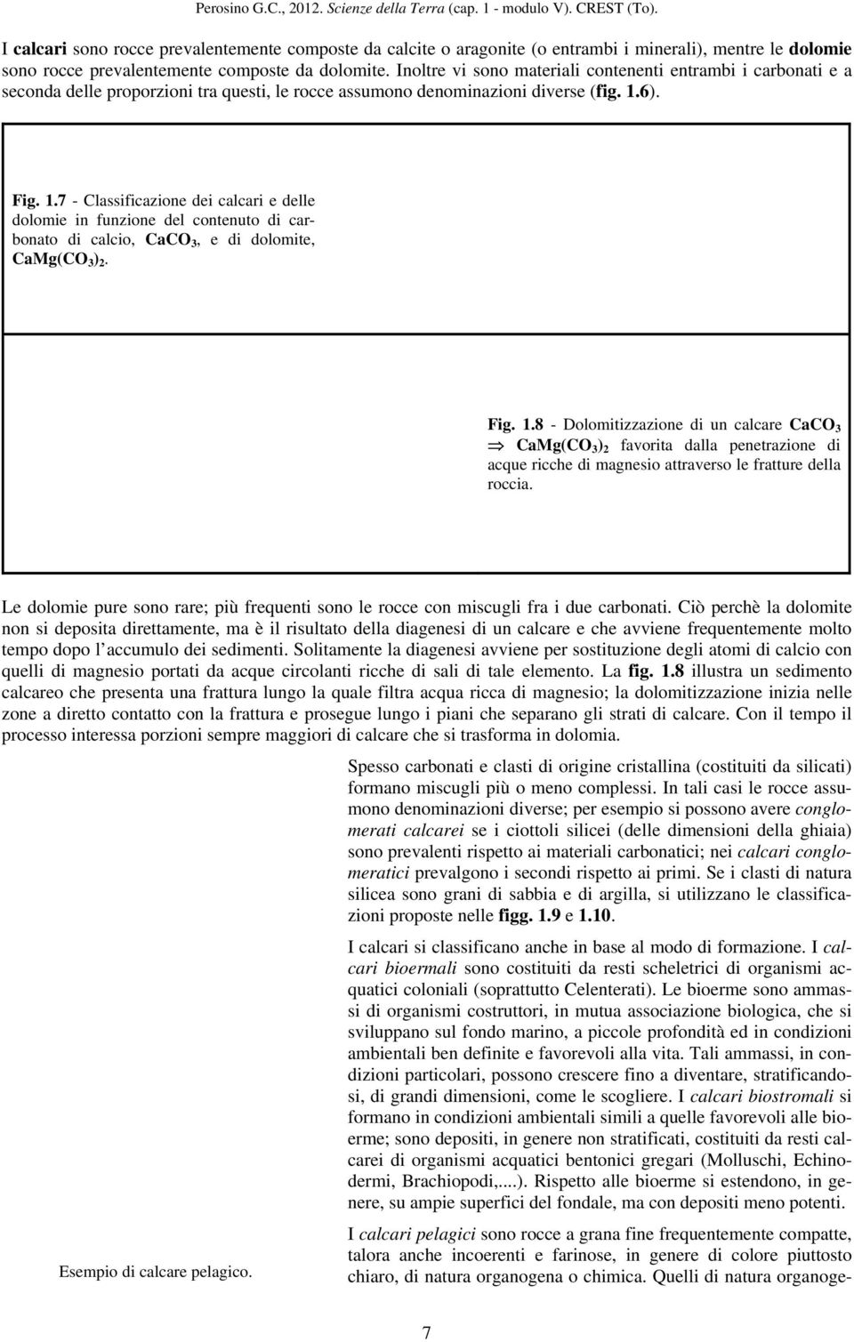 6). Fig. 1.7 - Classificazione dei calcari e delle dolomie in funzione del contenuto di carbonato di calcio, CaCO 3, e di dolomite, CaMg(CO 3 ) 2. Fig. 1.8 - Dolomitizzazione di un calcare CaCO 3 CaMg(CO 3 ) 2 favorita dalla penetrazione di acque ricche di magnesio attraverso le fratture della roccia.