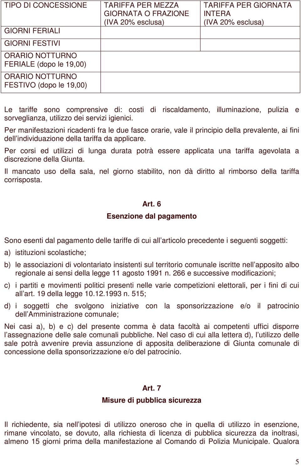 Per manifestazioni ricadenti fra le due fasce orarie, vale il principio della prevalente, ai fini dell individuazione della tariffa da applicare.