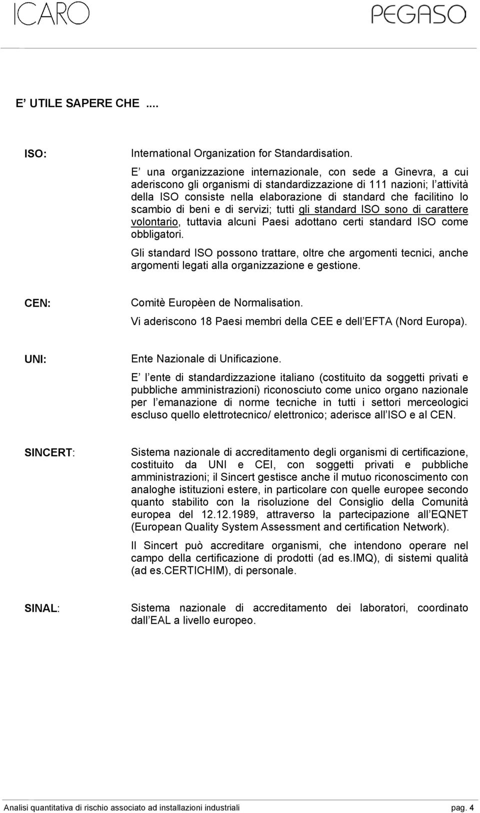 facilitino lo scambio di beni e di servizi; tutti gli standard ISO sono di carattere volontario, tuttavia alcuni Paesi adottano certi standard ISO come obbligatori.