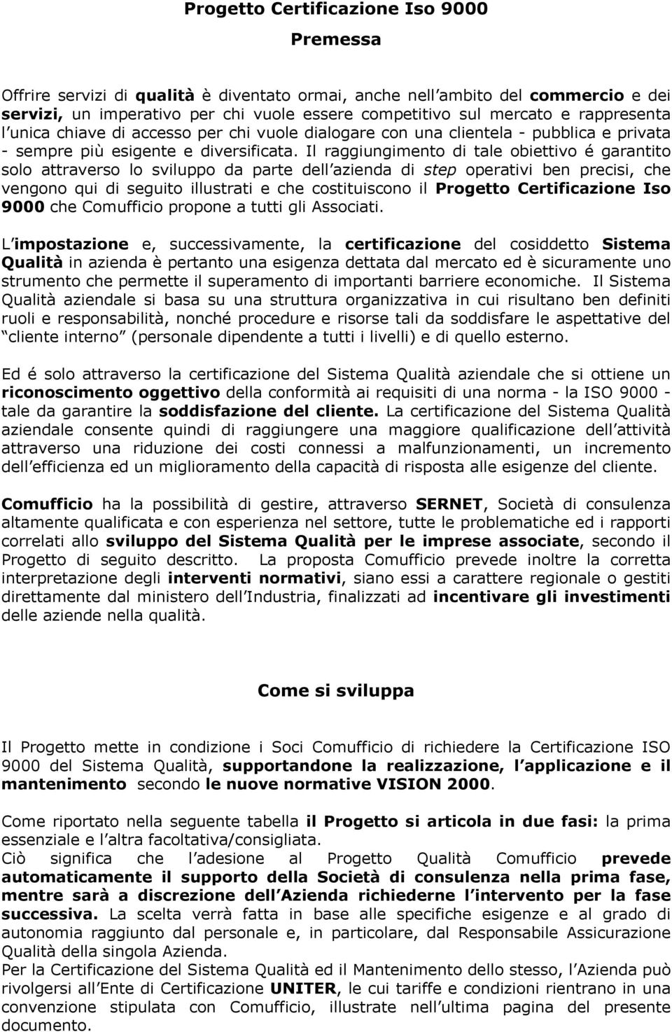 Il raggiungimento di tale obiettivo é garantito solo attraverso lo sviluppo da parte dell azienda di step operativi ben precisi, che vengono qui di seguito illustrati e che costituiscono il Progetto