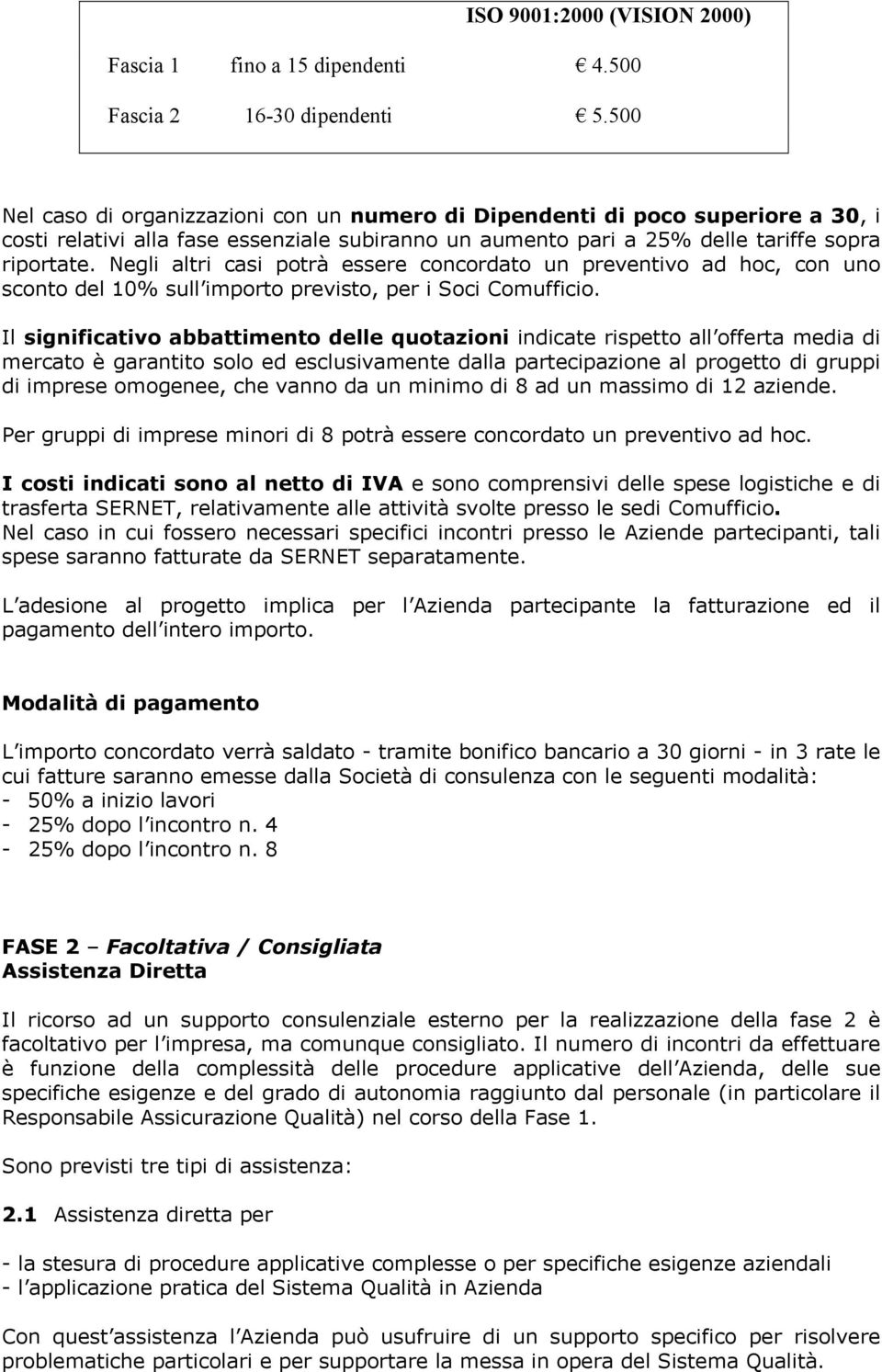 Negli altri casi potrà essere concordato un preventivo ad hoc, con uno sconto del 10% sull importo previsto, per i Soci Comufficio.