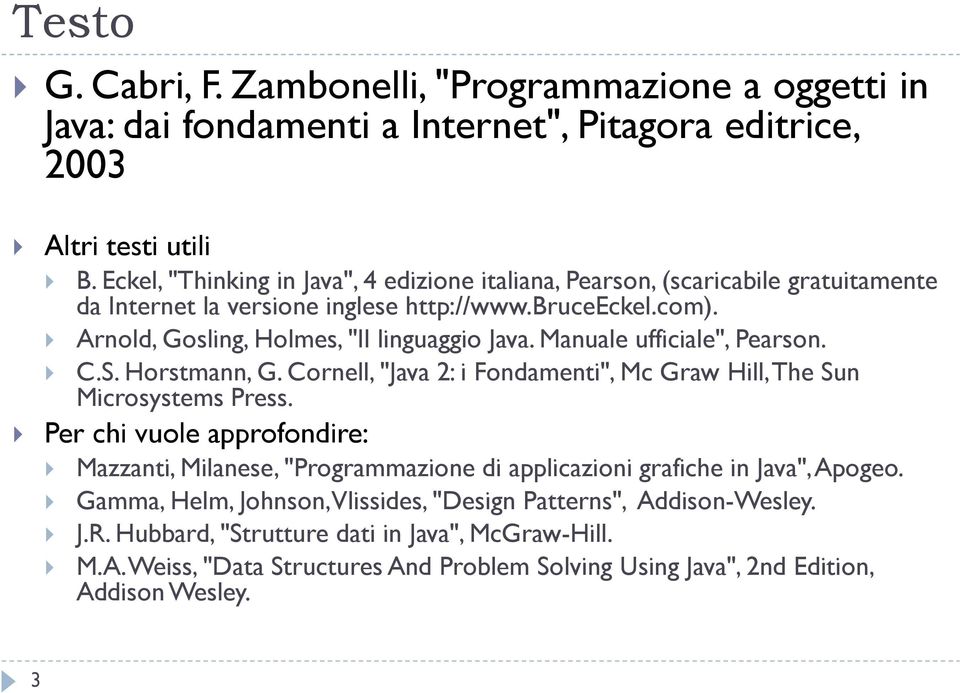 Manuale ufficiale", Pearson. C.S. Horstmann, G. Cornell, "Java 2: i Fondamenti", Mc Graw Hill, The Sun Microsystems Press.