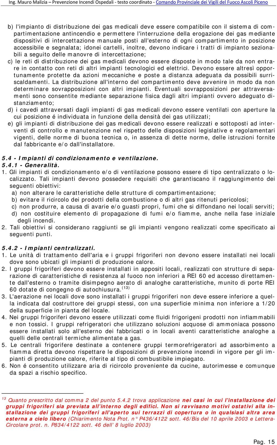 manovre di intercettazione; c) le reti di distribuzione dei gas medicali devono essere disposte in modo tale da non entrare in contatto con reti di altri impianti tecnologici ed elettrici.