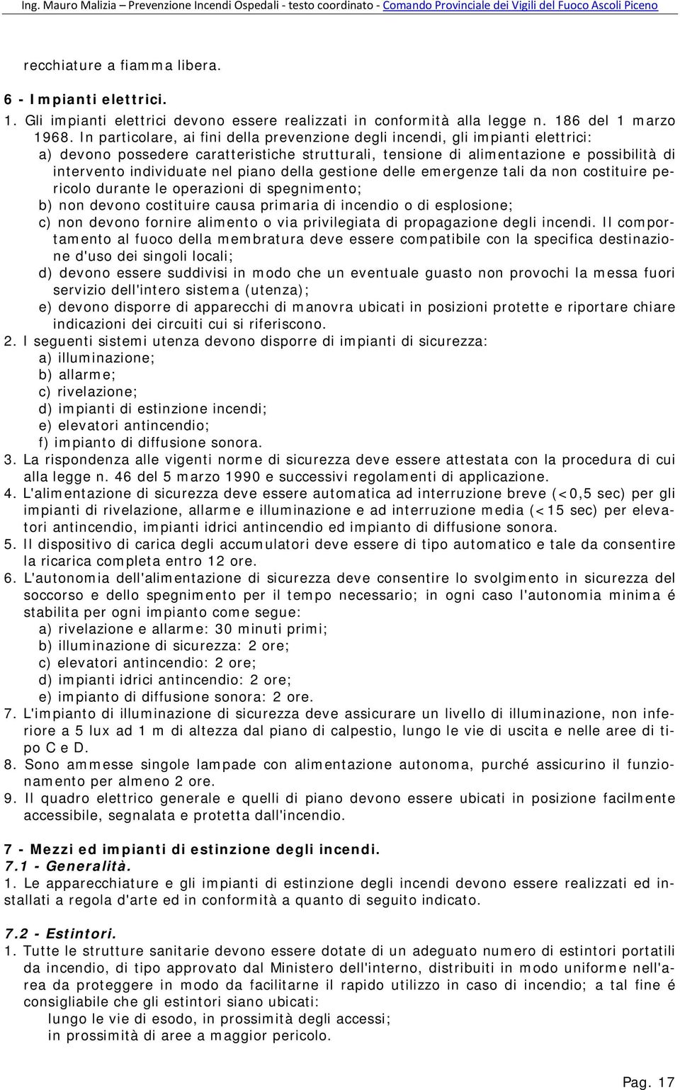 piano della gestione delle emergenze tali da non costituire pericolo durante le operazioni di spegnimento; b) non devono costituire causa primaria di incendio o di esplosione; c) non devono fornire