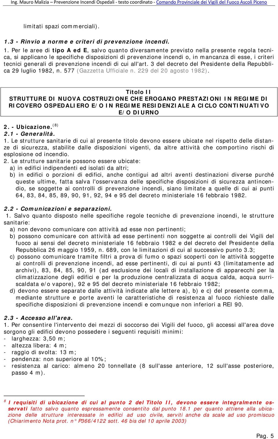 Per le aree di tipo A ed E, salvo quanto diversamente previsto nella presente regola tecnica, si applicano le specifiche disposizioni di prevenzione incendi o, in mancanza di esse, i criteri tecnici