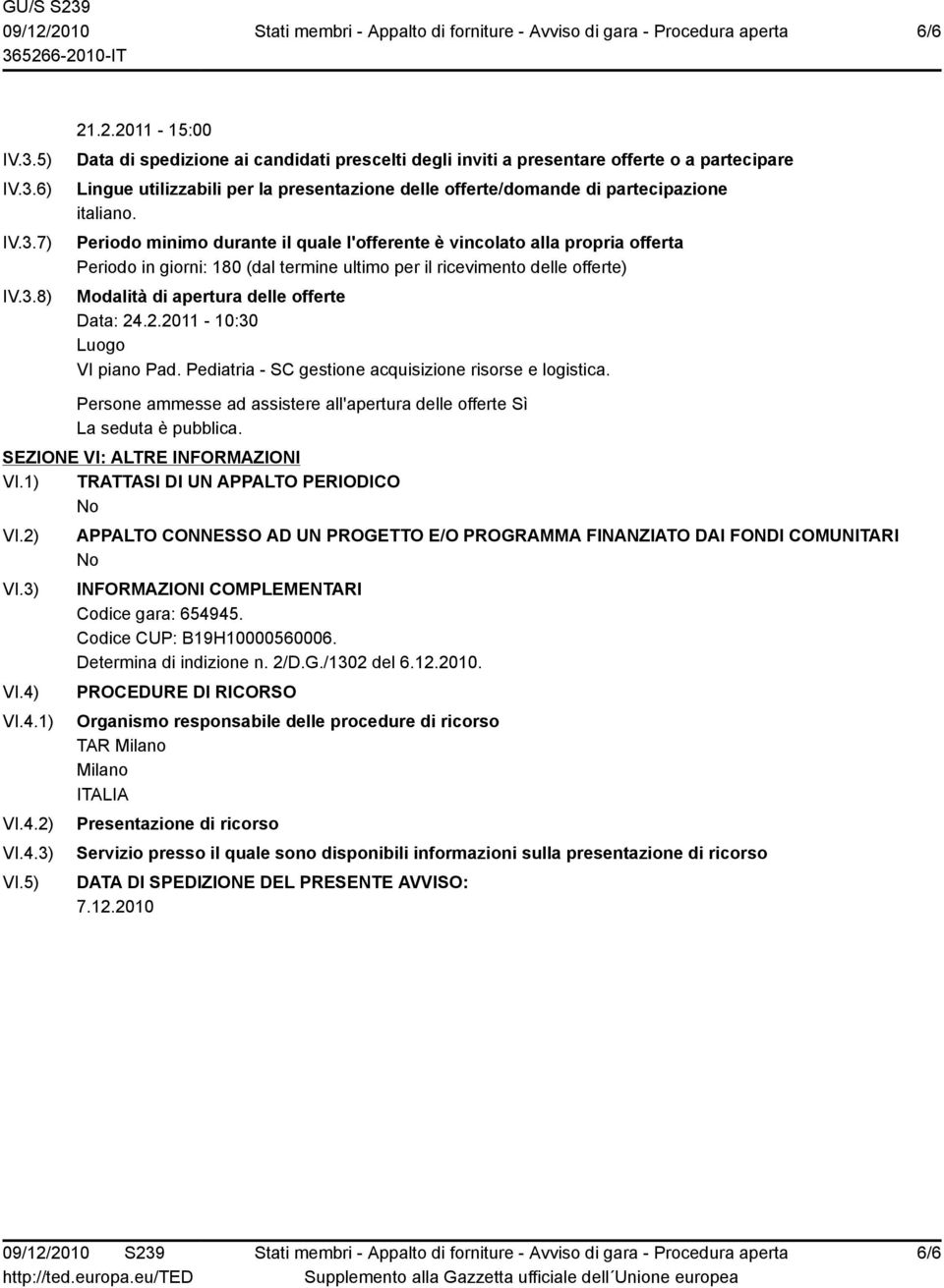 Periodo minimo durante il quale l'offerente è vincolato alla propria offerta Periodo in giorni: 180 (dal termine ultimo per il ricevimento delle offerte) Modalità di apertura delle offerte Data: 24