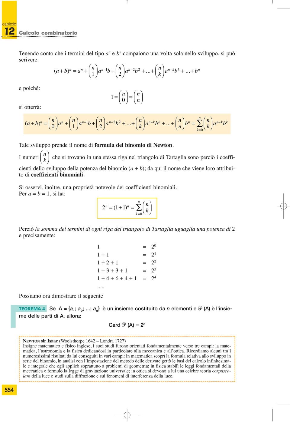 I umeri che si trovao i ua stessa riga el triagolo di Tartaglia soo perciò i coefficieti dello sviluppo della poteza del biomio (a + b); da qui il ome che viee loro attribui- to di coefficieti