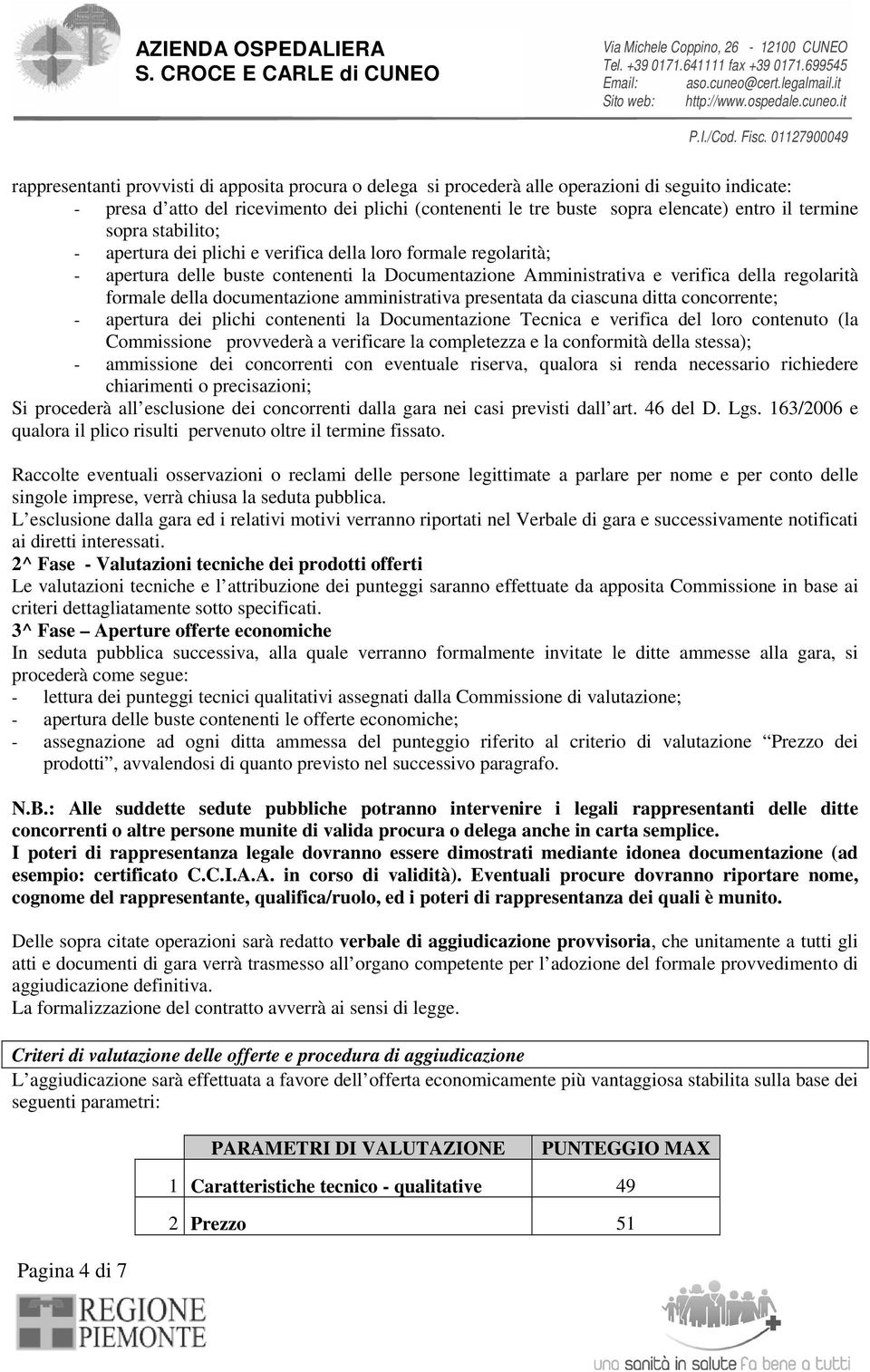 documentazione amministrativa presentata da ciascuna ditta concorrente; - apertura dei plichi contenenti la Documentazione Tecnica e verifica del loro contenuto (la Commissione provvederà a