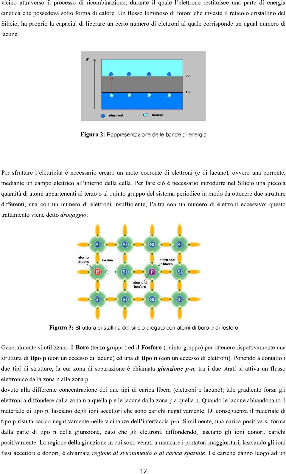 Figura 2: Rappresentazione delle bande di energia Per sfruttare l elettricità è necessario creare un moto coerente di elettroni (e di lacune), ovvero una corrente, mediante un campo elettrico all