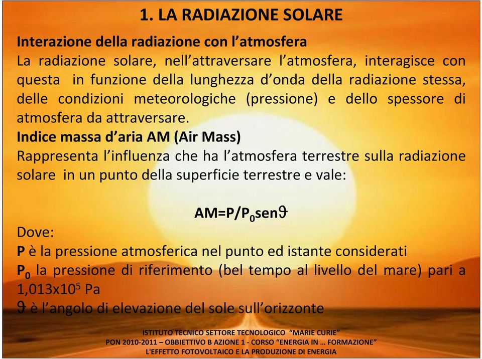 Indice massa d aria AM (Air Mass) Rappresenta l influenza che ha l atmosfera terrestre sulla radiazione solare in un punto della superficie terrestre e vale: AM=P/P 0