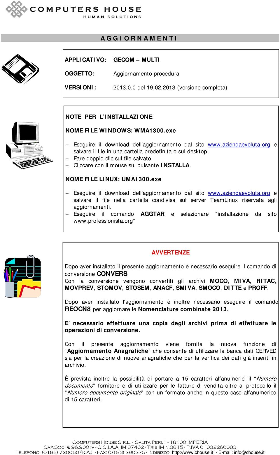 Fare doppio clic sul file salvato Cliccare con il mouse sul pulsante INSTALLA. NOME FILE LINUX: UMA1300.exe Eseguire il download dell aggiornamento dal sito www.aziendaevoluta.