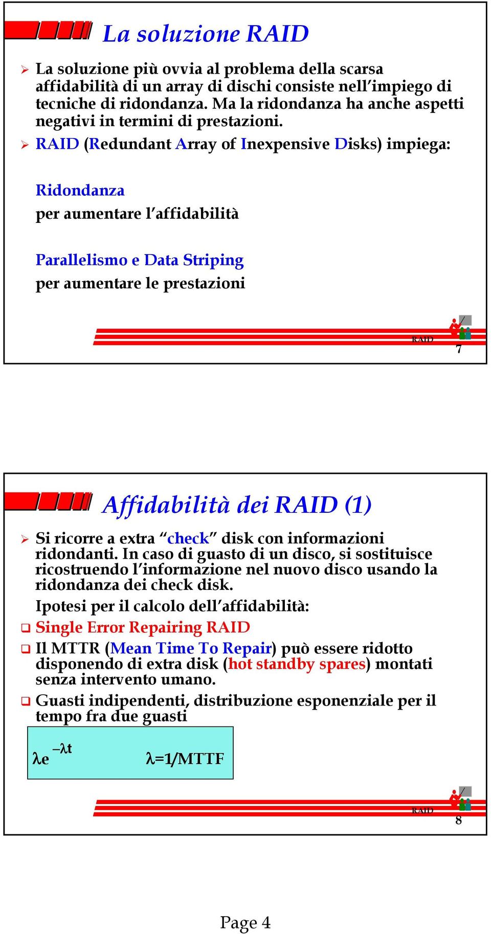 (Redundant Array of Inexpensive Disks) impiega: Ridondanza per aumentare l affidabilità Parallelismo e Data Striping per aumentare le prestazioni 7 Affidabilità dei (1) Si ricorre a extra check disk