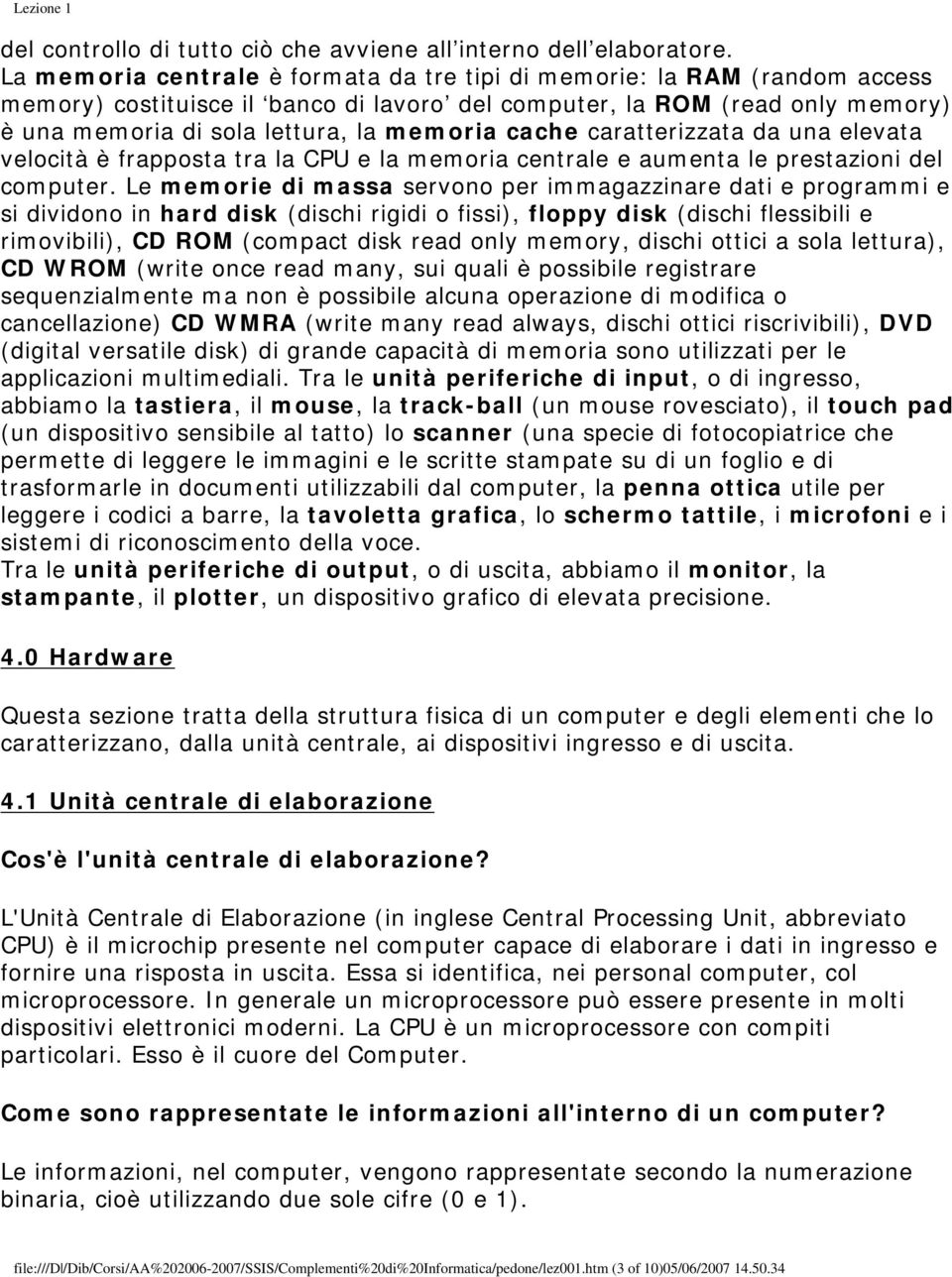 cache caratterizzata da una elevata velocità è frapposta tra la CPU e la memoria centrale e aumenta le prestazioni del computer.