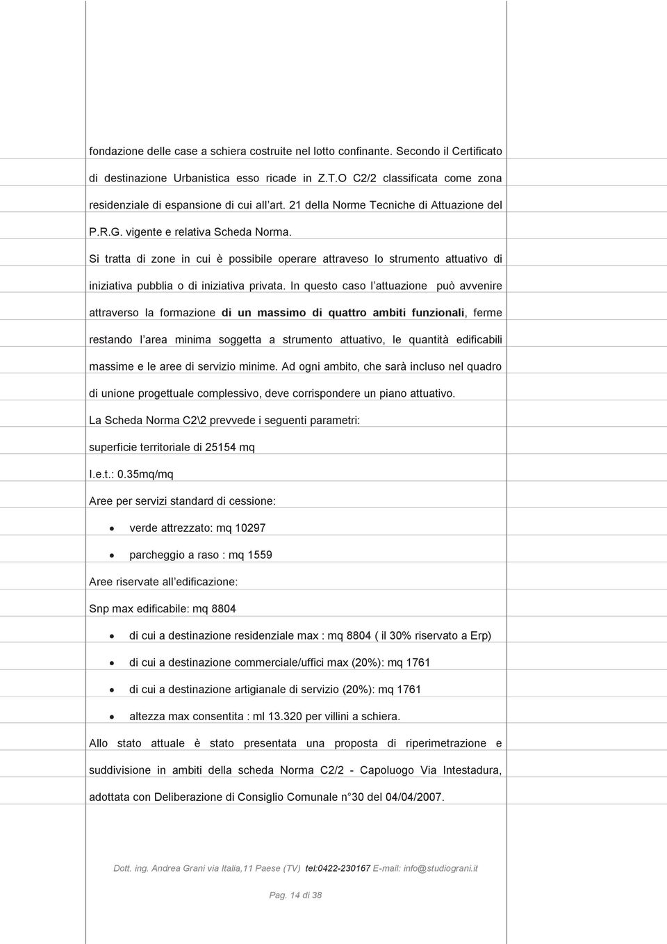 Si tratta di zone in cui è possibile operare attraveso lo strumento attuativo di iniziativa pubblia o di iniziativa privata.