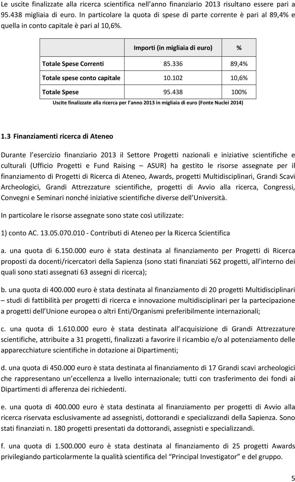 336 89,4% Totale spese conto capitale 10.102 10,6% Totale Spese 95.438 100% Uscite finalizzate alla ricerca per l anno 2013 in migliaia di euro (Fonte Nuclei 2014) 1.