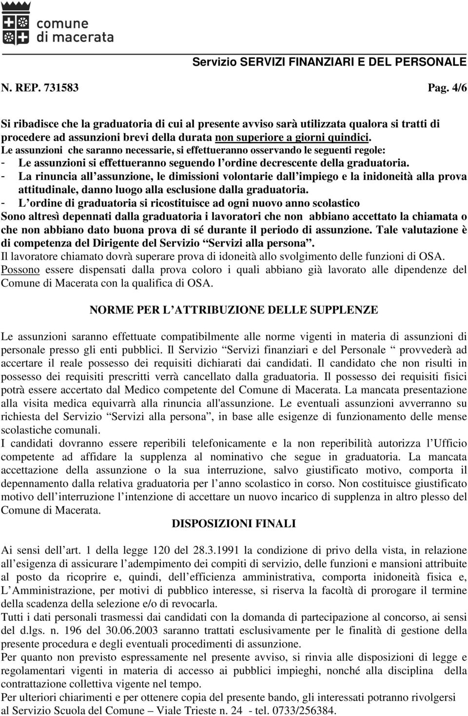 - La rinuncia all assunzione, le dimissioni volontarie dall impiego e la inidoneità alla prova attitudinale, danno luogo alla esclusione dalla graduatoria.