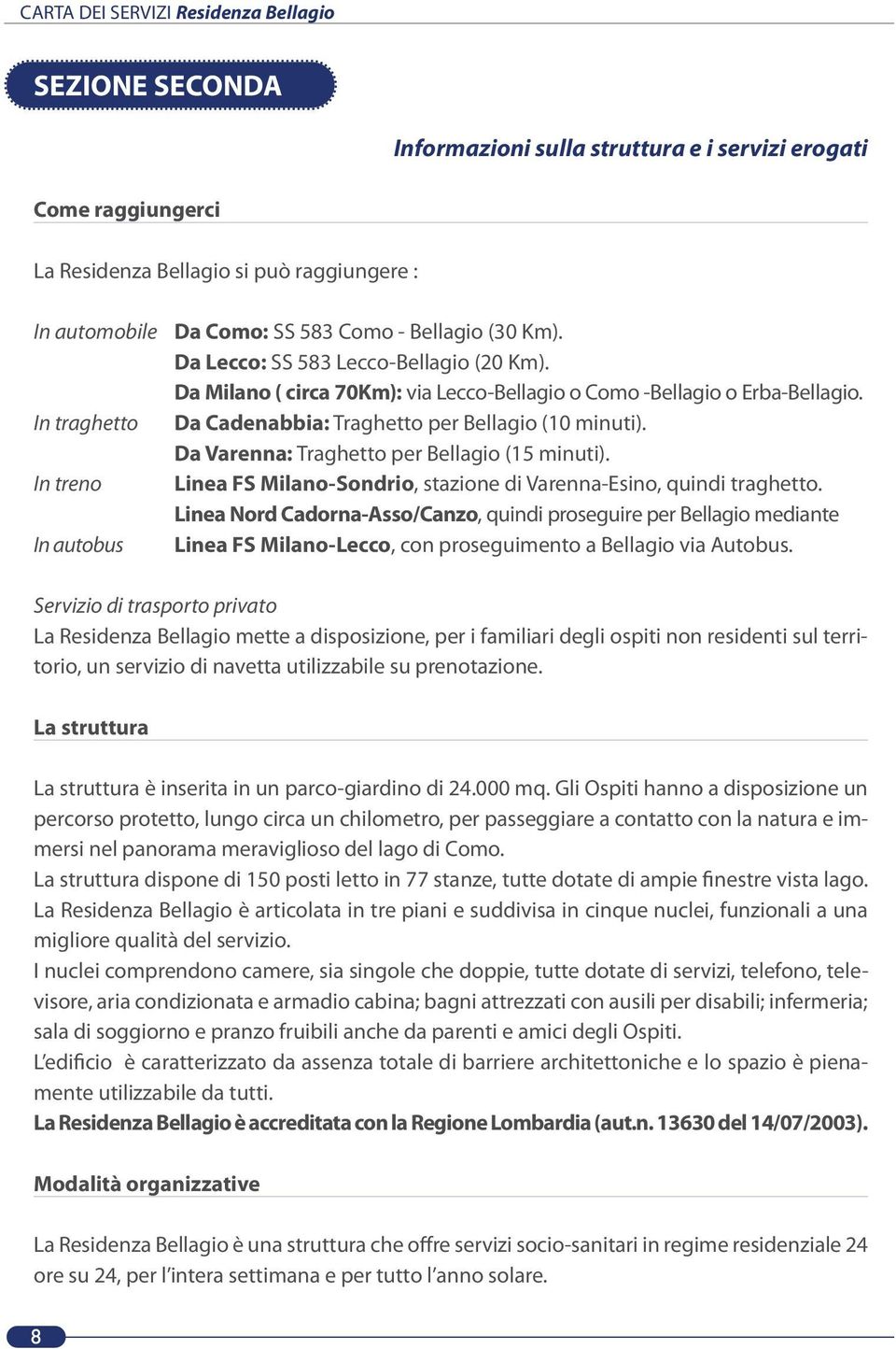 Da Varenna: Traghetto per Bellagio (15 minuti). Linea FS Milano-Sondrio, stazione di Varenna-Esino, quindi traghetto.