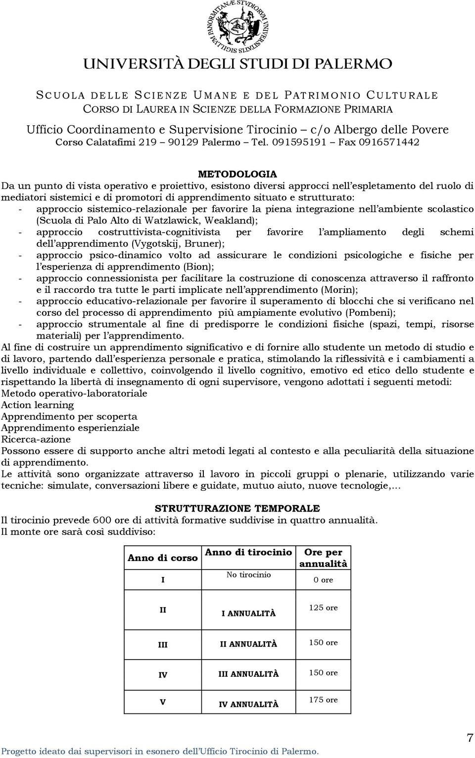 ampliamento degli schemi dell apprendimento (Vygotskij, Bruner); - approccio psico-dinamico volto ad assicurare le condizioni psicologiche e fisiche per l esperienza di apprendimento (Bion); -