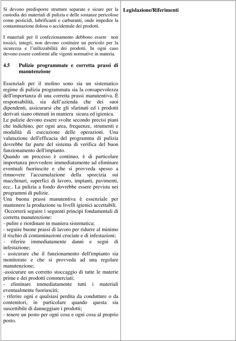 Legislazione/Riferimenti I materiali per il confezionamento debbono essere non tossici, integri, non devono costituire un pericolo per la sicurezza e l utilizzabilità dei prodotti.