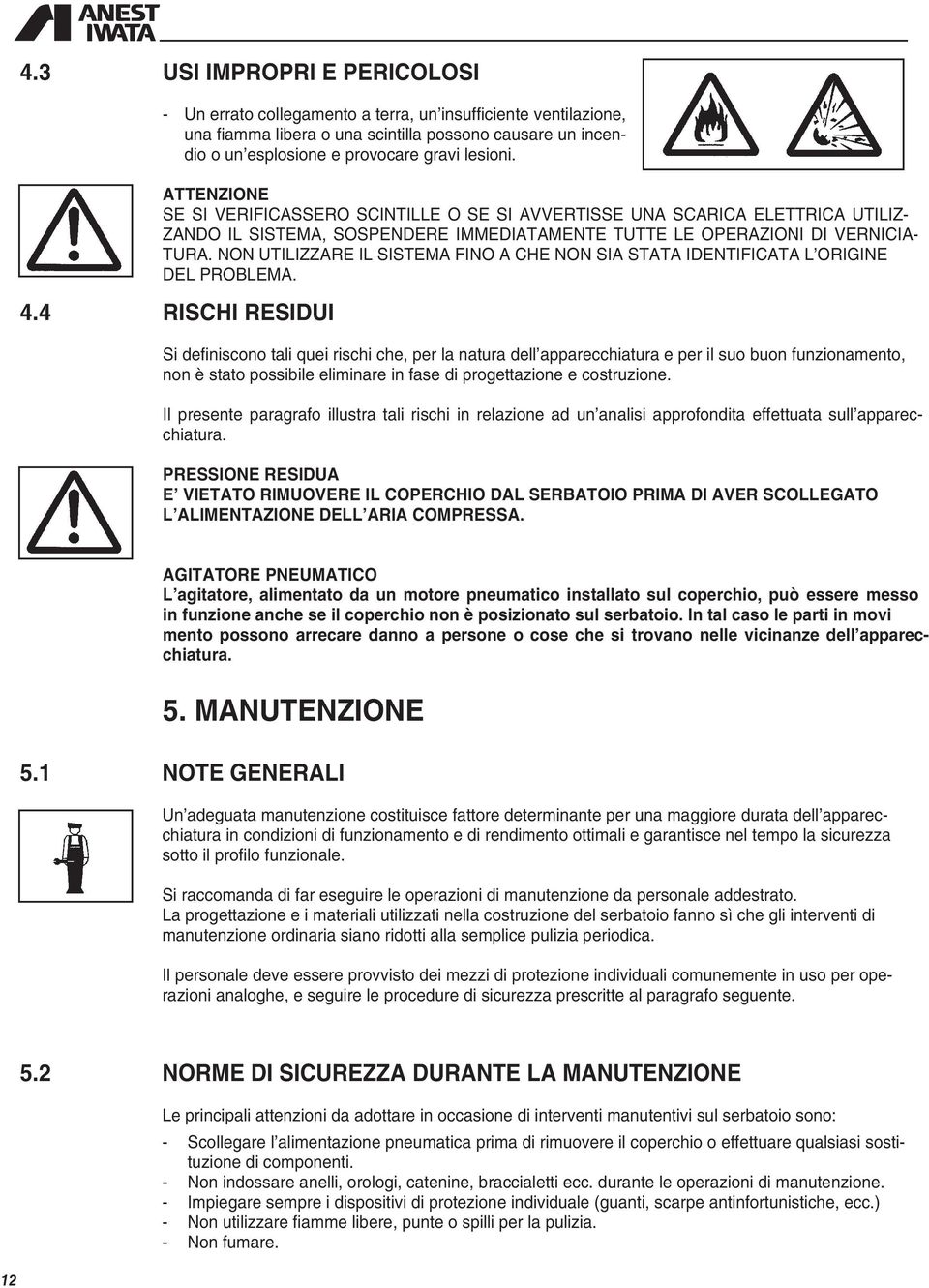 NON UTILIZZARE IL SISTEMA FINO A CHE NON SIA STATA IDENTIFICATA L ORIGINE DEL PROBLEMA. 4.