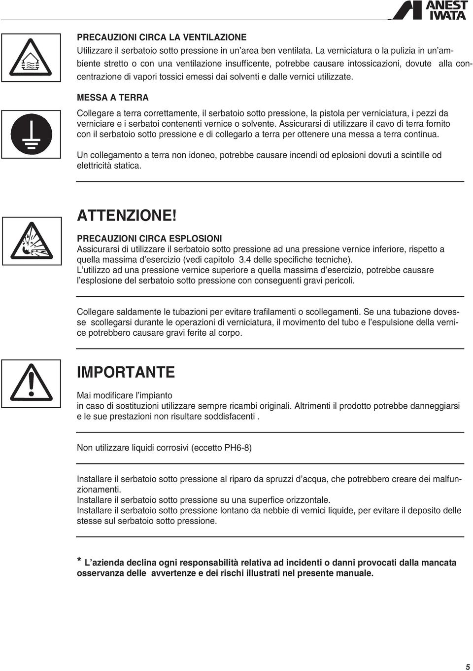 vernici utilizzate. MESSA A TERRA Collegare a terra correttamente, il serbatoio sotto pressione, la pistola per verniciatura, i pezzi da verniciare e i serbatoi contenenti vernice o solvente.