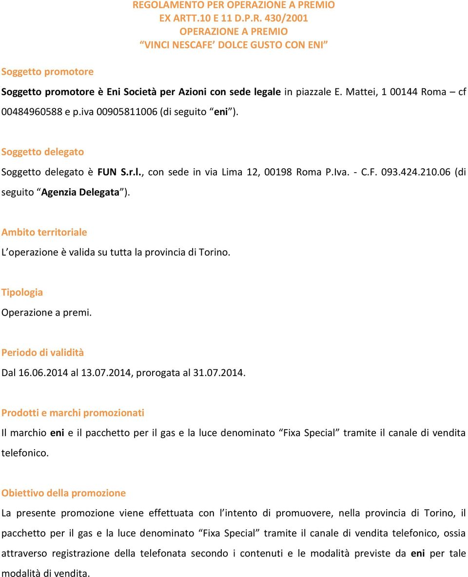 06 (di seguito Agenzia Delegata ). Ambito territoriale L operazione è valida su tutta la provincia di Torino. Tipologia Operazione a premi. Periodo di validità Dal 16.06.2014 al 13.07.