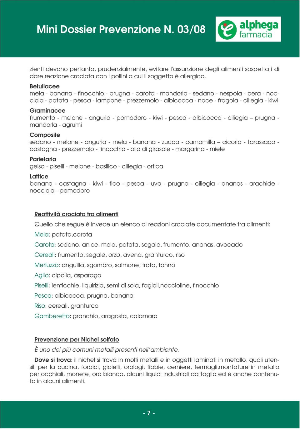 Graminacee frumento - melone - anguria - pomodoro - kiwi - pesca - albicocca - ciliegia prugna - mandorla - agrumi Composite sedano - melone - anguria - mela - banana - zucca - camomilla cicoria -