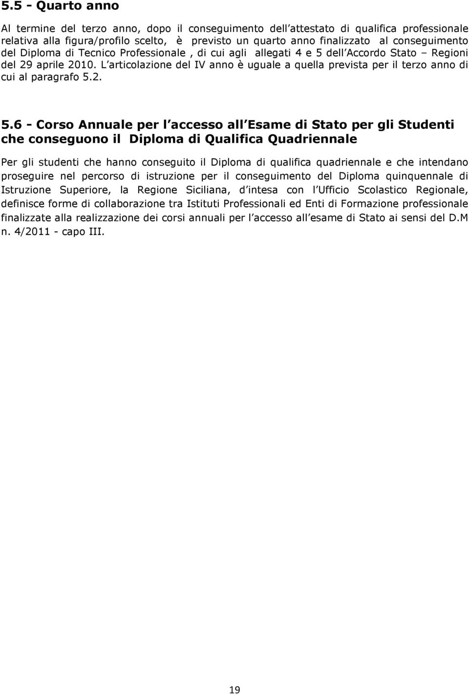 L articolazione del IV anno è uguale a quella prevista per il terzo anno di cui al paragrafo 5.