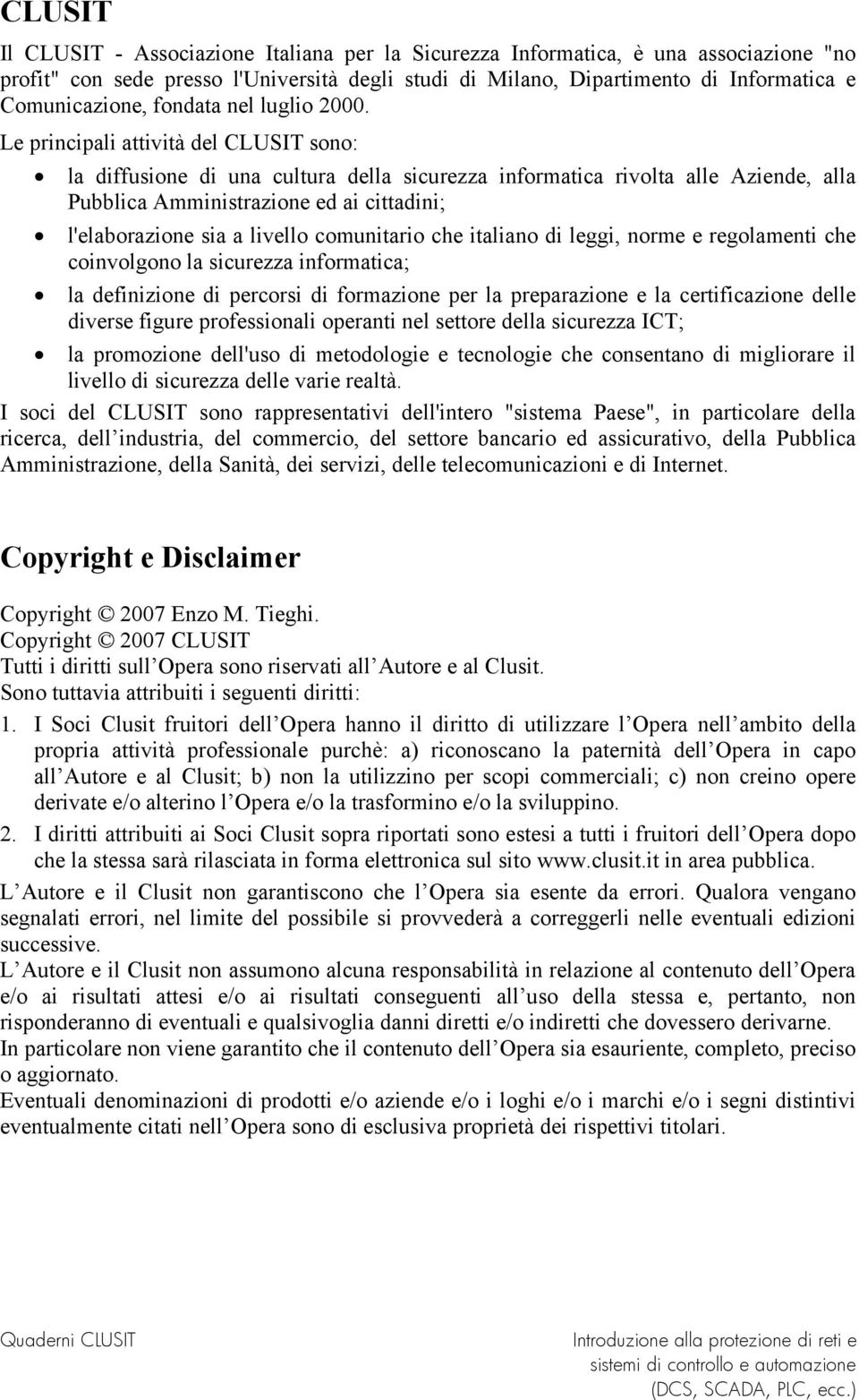 Le principali attività del CLUSIT sono: la diffusione di una cultura della sicurezza informatica rivolta alle Aziende, alla Pubblica Amministrazione ed ai cittadini; l'elaborazione sia a livello