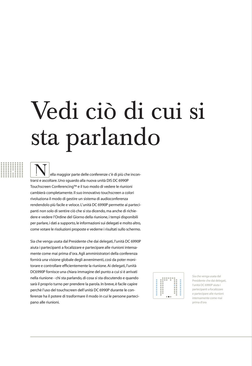 Il suo innovativo touchscreen a colori rivoluziona il modo di gestire un sistema di audioconferenza rendendolo più facile e veloce.