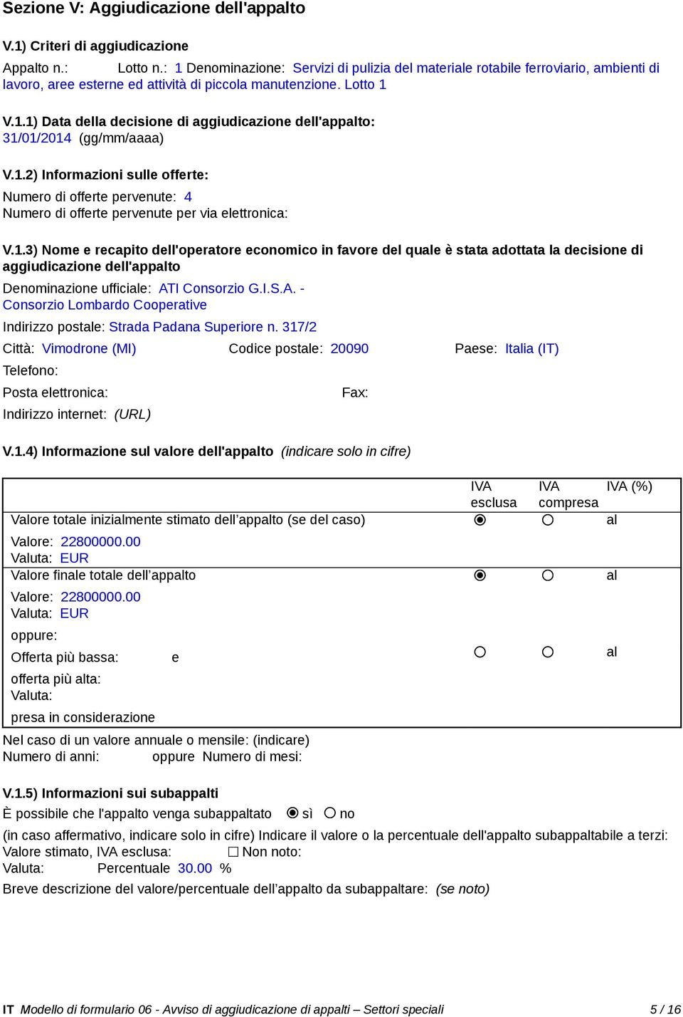 1.2) Informazioni sulle offerte: Numero di offerte pervenute: 4 Numero di offerte pervenute per via elettronica: V.1.3) Nome e recapito dell'operatore economico in favore del que è stata adottata la decisione di aggiudicazione dell'appto Denominazione ufficie: ATI Consorzio G.