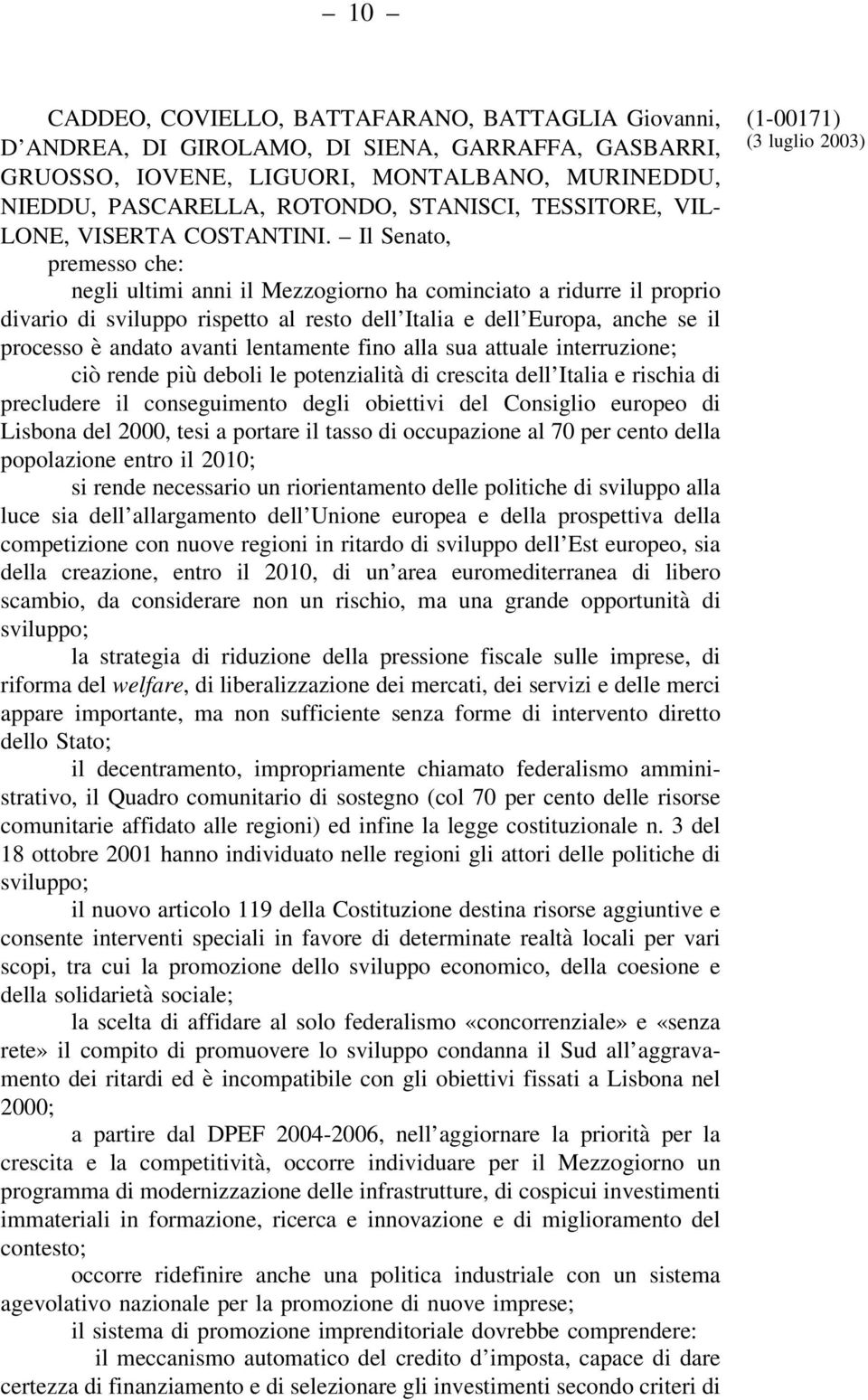 Il Senato, premesso che: negli ultimi anni il Mezzogiorno ha cominciato a ridurre il proprio divario di sviluppo rispetto al resto dell Italia e dell Europa, anche se il processo è andato avanti