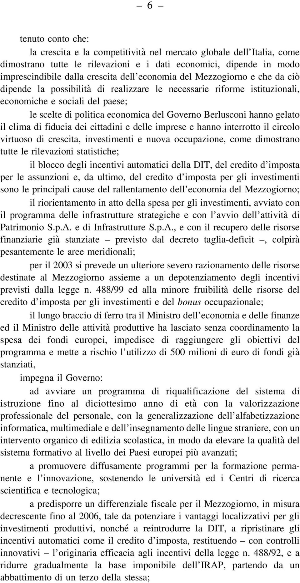 hanno gelato il clima di fiducia dei cittadini e delle imprese e hanno interrotto il circolo virtuoso di crescita, investimenti e nuova occupazione, come dimostrano tutte le rilevazioni statistiche;