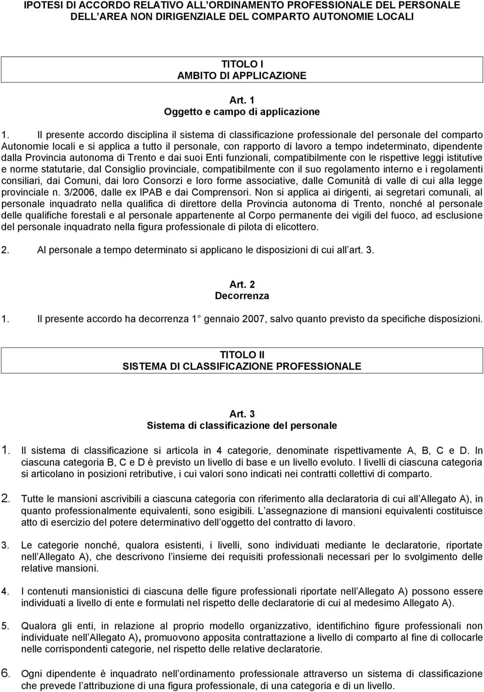 Il presente accordo disciplina il sistema di classificazione professionale del personale del comparto Autonomie locali e si applica a tutto il personale, con rapporto di lavoro a tempo indeterminato,