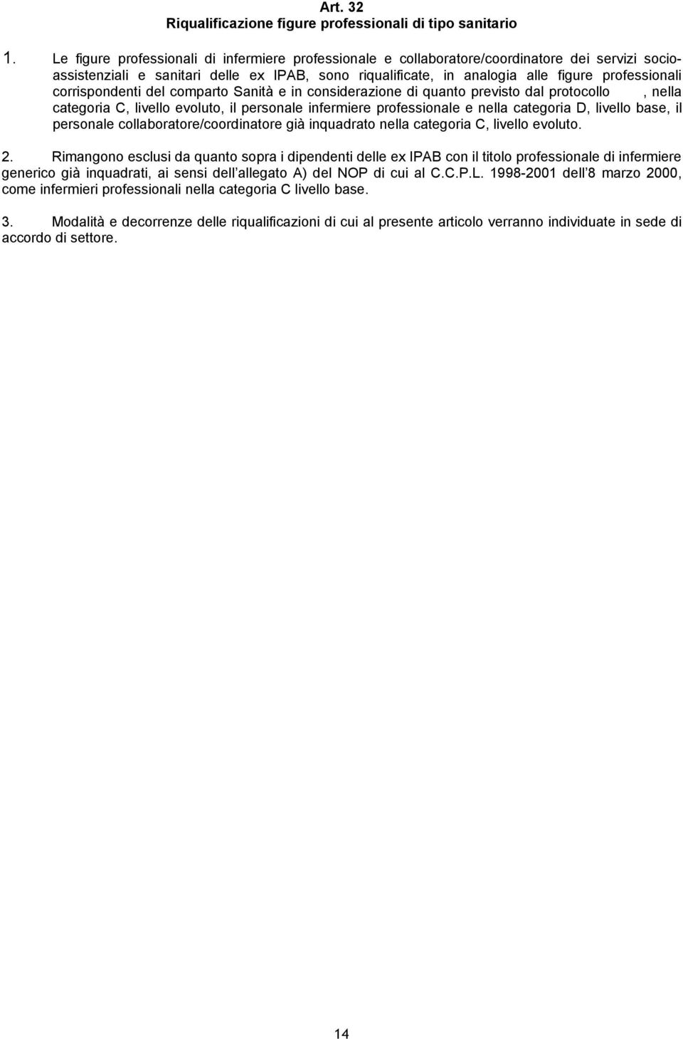 corrispondenti del comparto Sanità e in considerazione di quanto previsto dal protocollo, nella categoria C, livello evoluto, il personale infermiere professionale e nella categoria D, livello base,