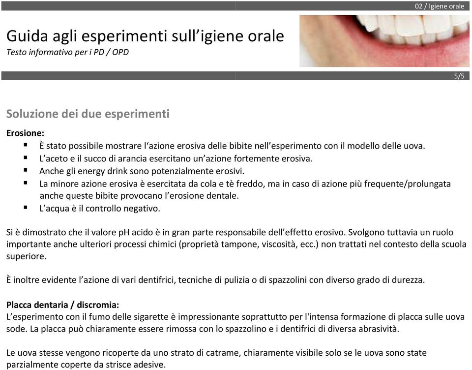 La minore azione erosiva è esercitata da cola e tè freddo, ma in caso di azione più frequente/prolungata anche queste bibite provocano l erosione dentale. L acqua è il controllo negativo.