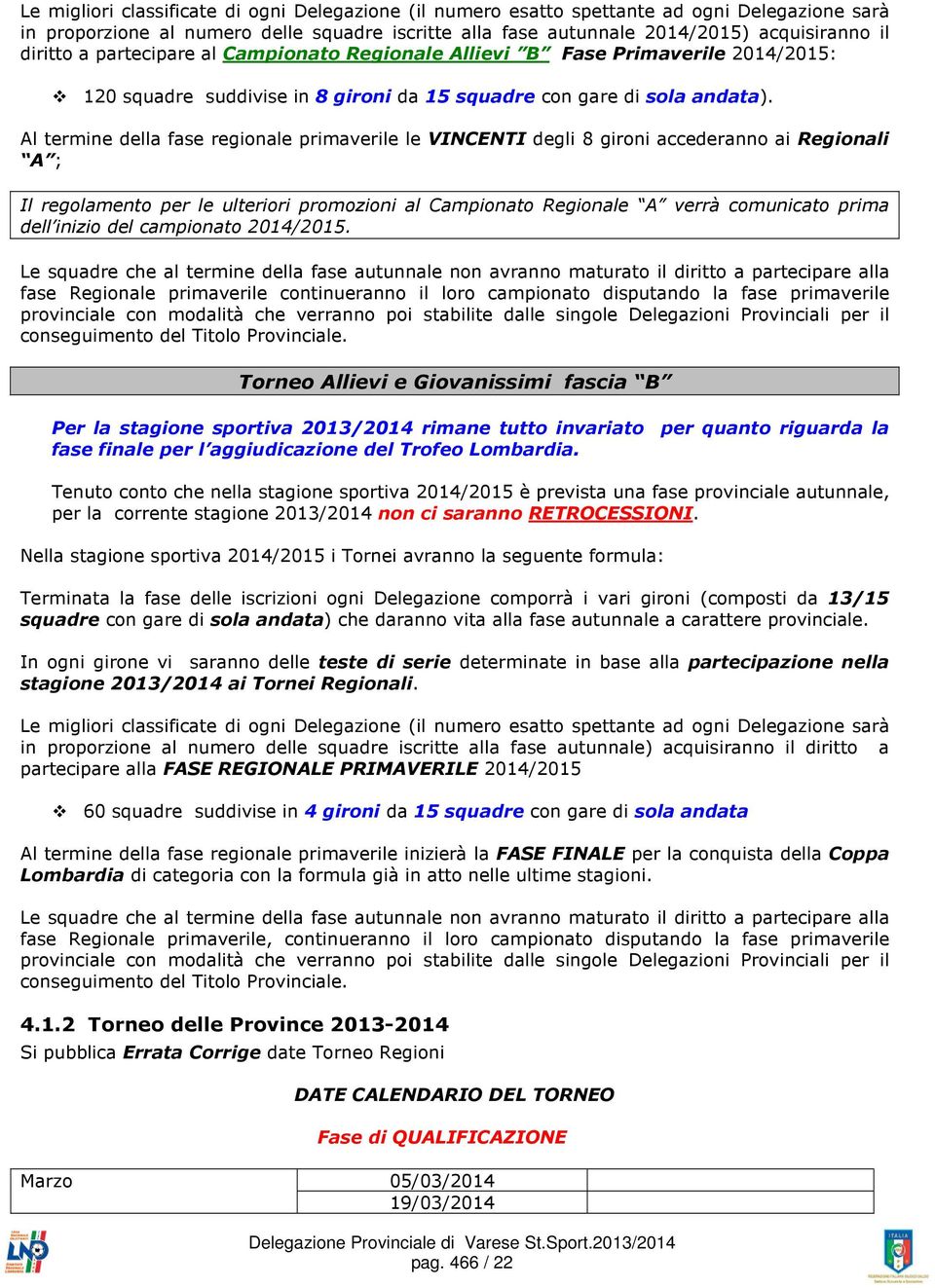 Al termine della fase regionale primaverile le VINCENTI degli 8 gironi accederanno ai Regionali A ; Il regolamento per le ulteriori promozioni al Campionato Regionale A verrà comunicato prima dell