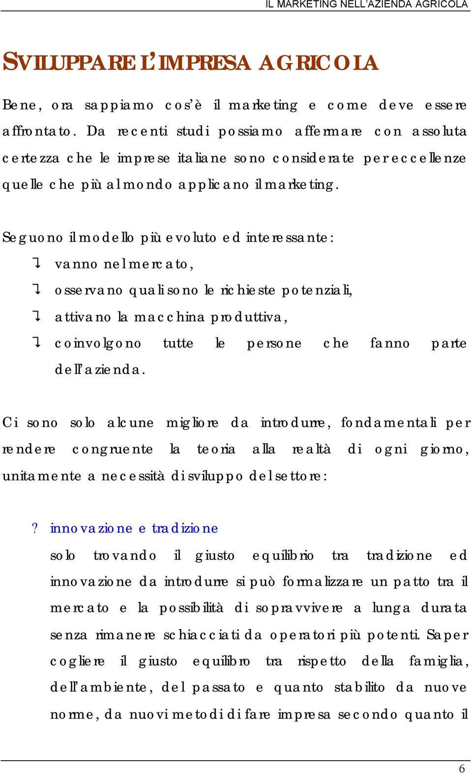 Seguono il modello più evoluto ed interessante: vanno nel mercato, osservano quali sono le richieste potenziali, attivano la macchina produttiva, coinvolgono tutte le persone che fanno parte dell