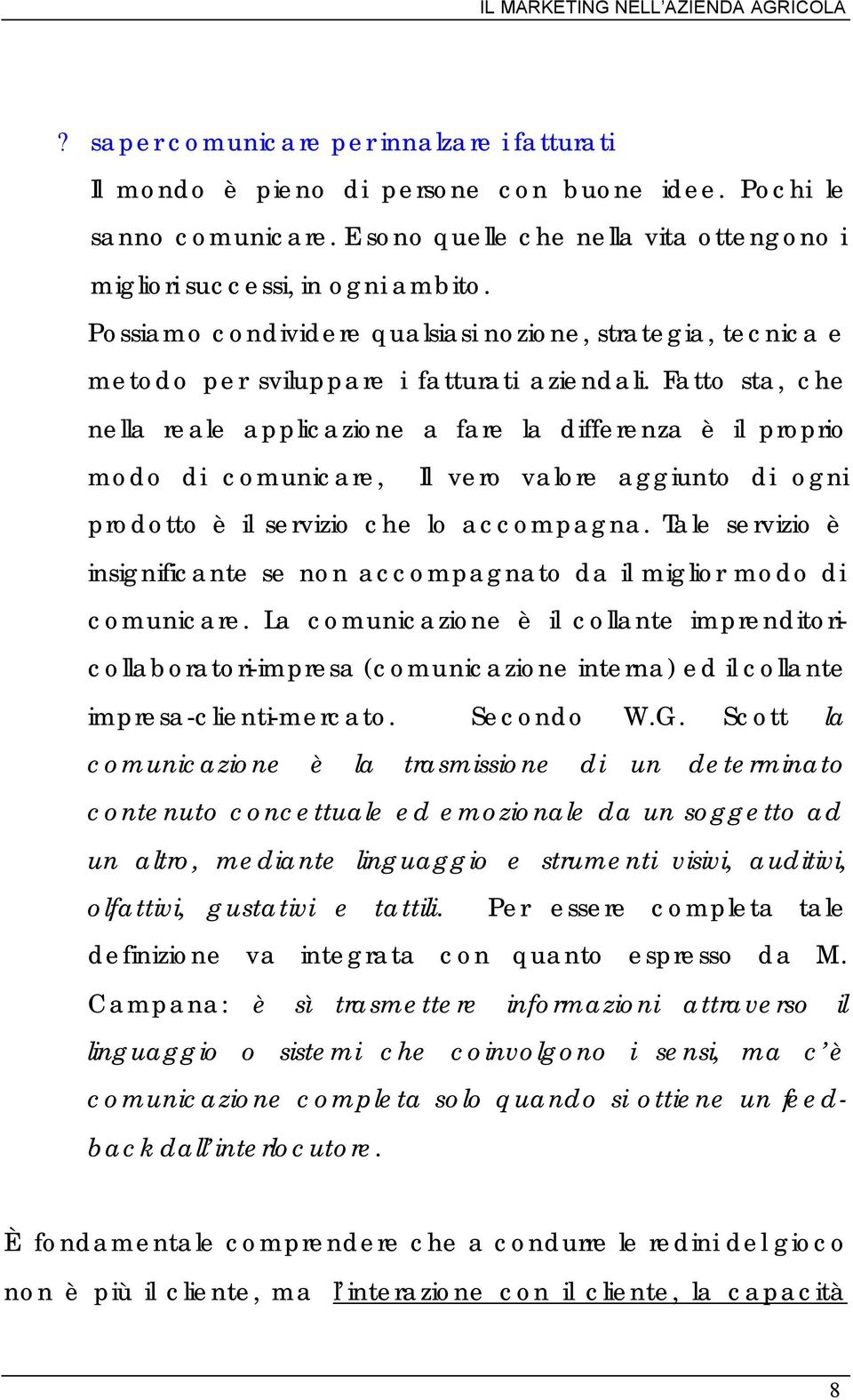 Fatto sta, che nella reale applicazione a fare la differenza è il proprio modo di comunicare, Il vero valore aggiunto di ogni prodotto è il servizio che lo accompagna.