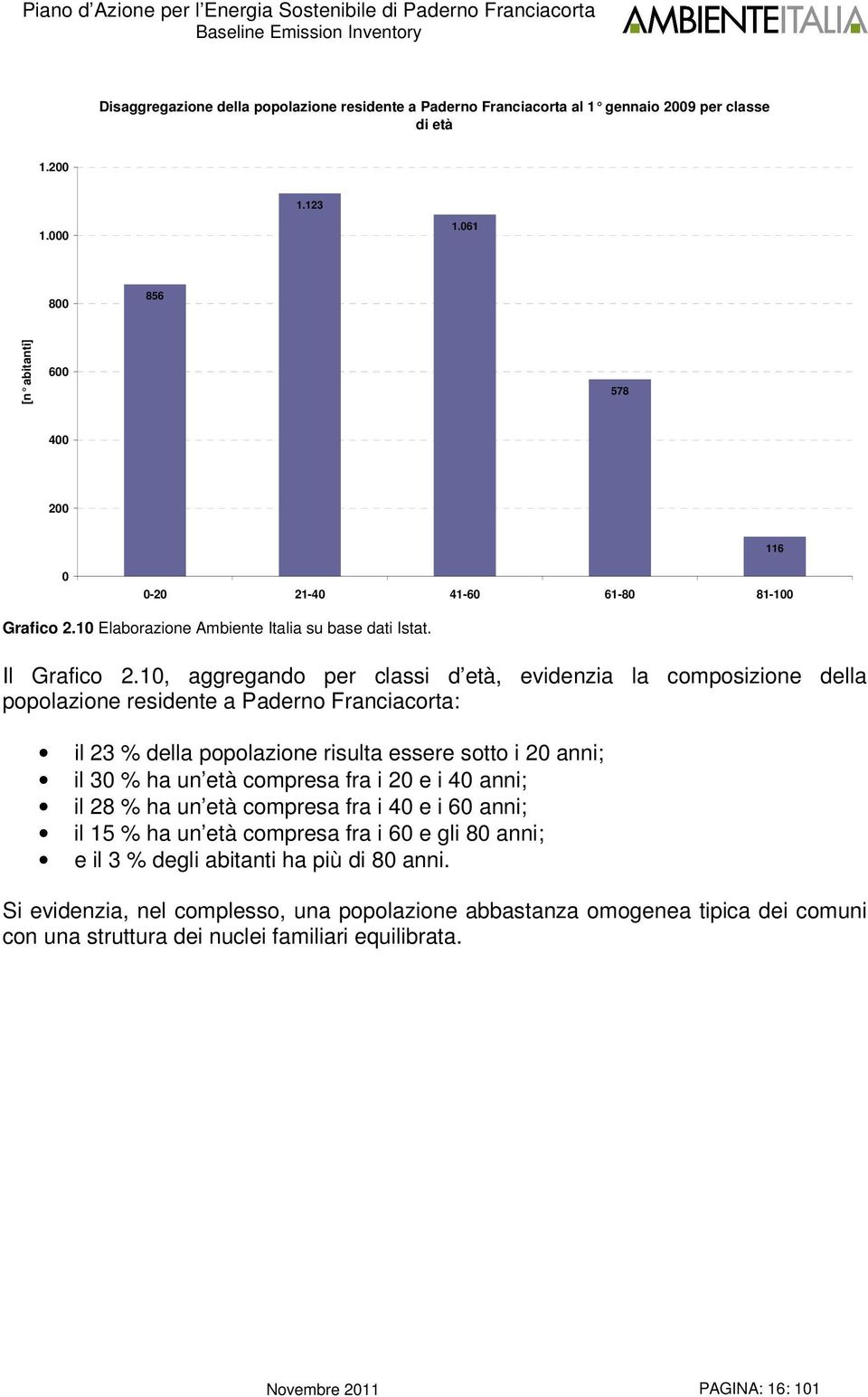 1, aggregando per classi d età, evidenzia la composizione della popolazione residente a Paderno Franciacorta: il 23 % della popolazione risulta essere sotto i 2 anni; il 3 % ha un età