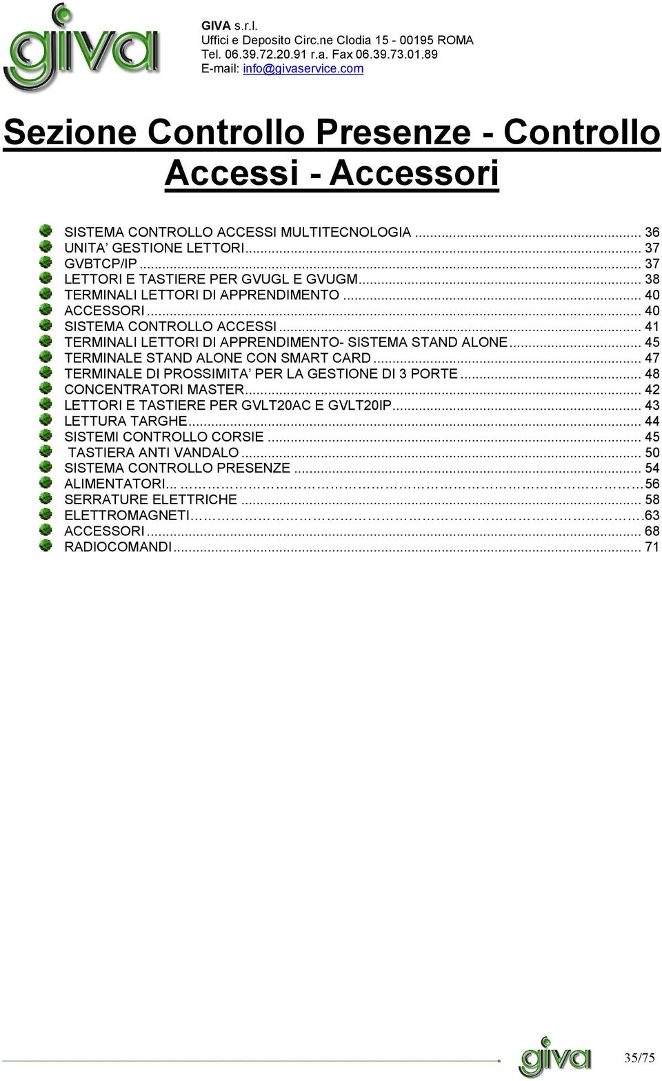 .. 41 TERMINALI LETTORI DI APPRENDIMENTO- SISTEMA STAND ALONE... 45 TERMINALE STAND ALONE CON SMART CARD... 47 TERMINALE DI PROSSIMITA PER LA GESTIONE DI 3 PORTE.