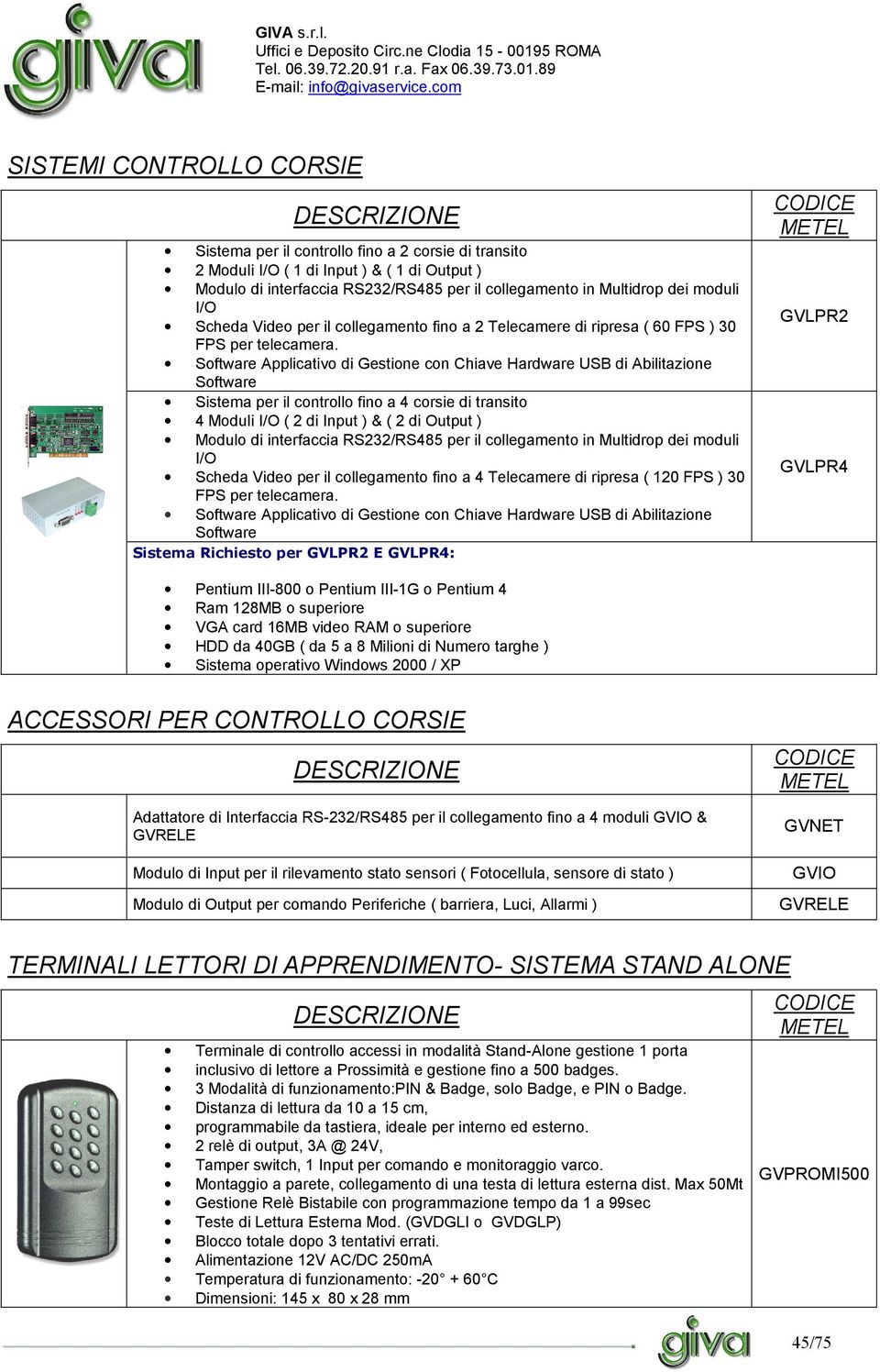 Software Applicativo di Gestione con Chiave Hardware USB di Abilitazione Software Sistema per il controllo fino a 4 corsie di transito 4 Moduli I/O ( 2 di Input ) & ( 2 di Output ) Modulo di
