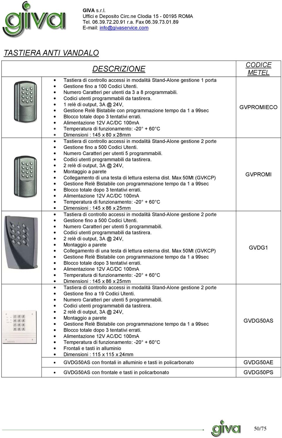 Alimentazione 12V AC/DC 100mA Temperatura di funzionamento: -20 + 60 C Dimensioni : 145 x 80 x 28mm Tastiera di controllo accessi in modalità Stand-Alone gestione 2 porte Gestione fino a 500 Codici