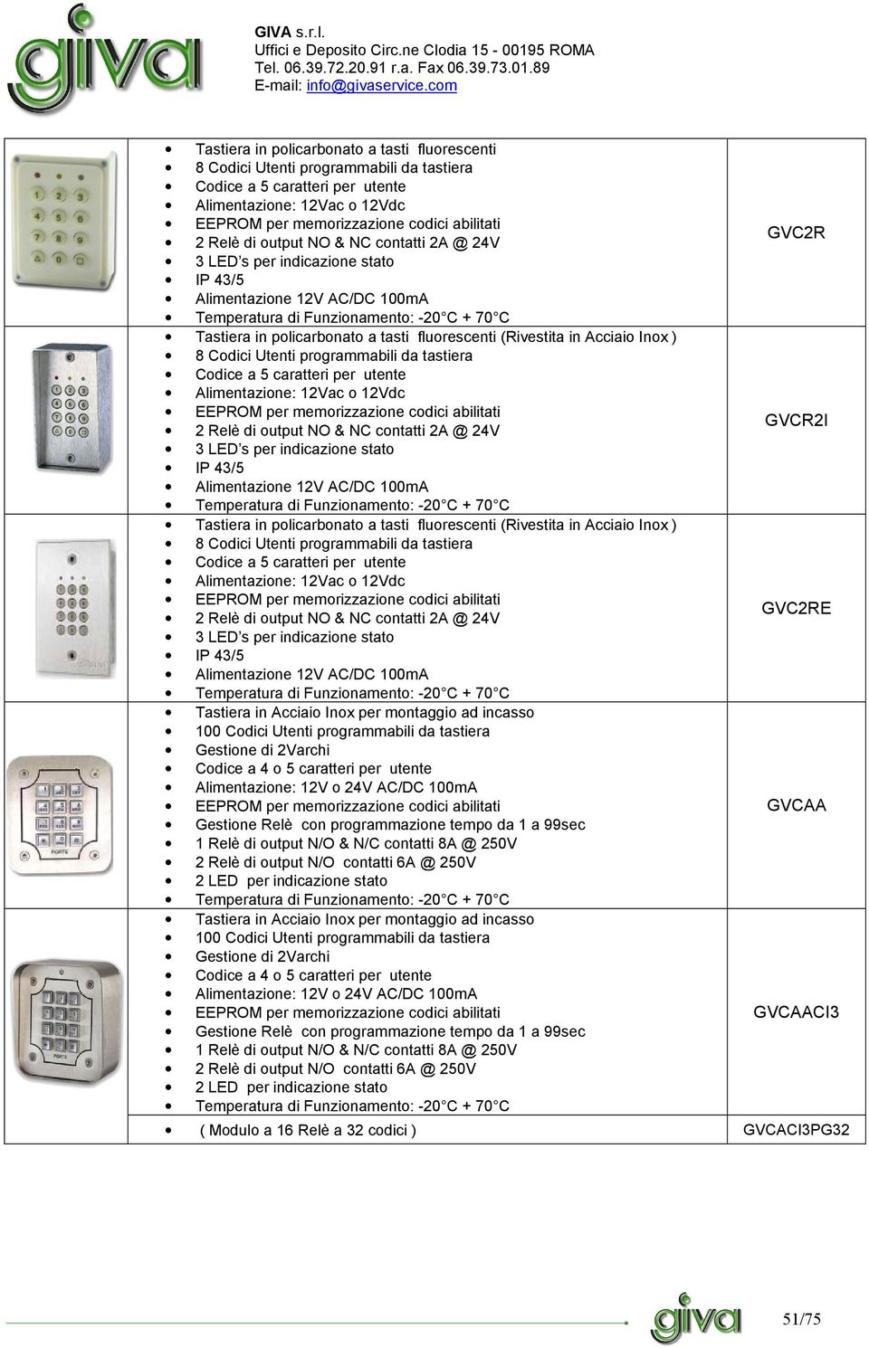 (Rivestita in Acciaio Inox ) 8 Codici Utenti programmabili da tastiera Codice a 5 caratteri per utente Alimentazione: 12Vac o 12Vdc EEPROM per memorizzazione codici abilitati 2 Relè  (Rivestita in