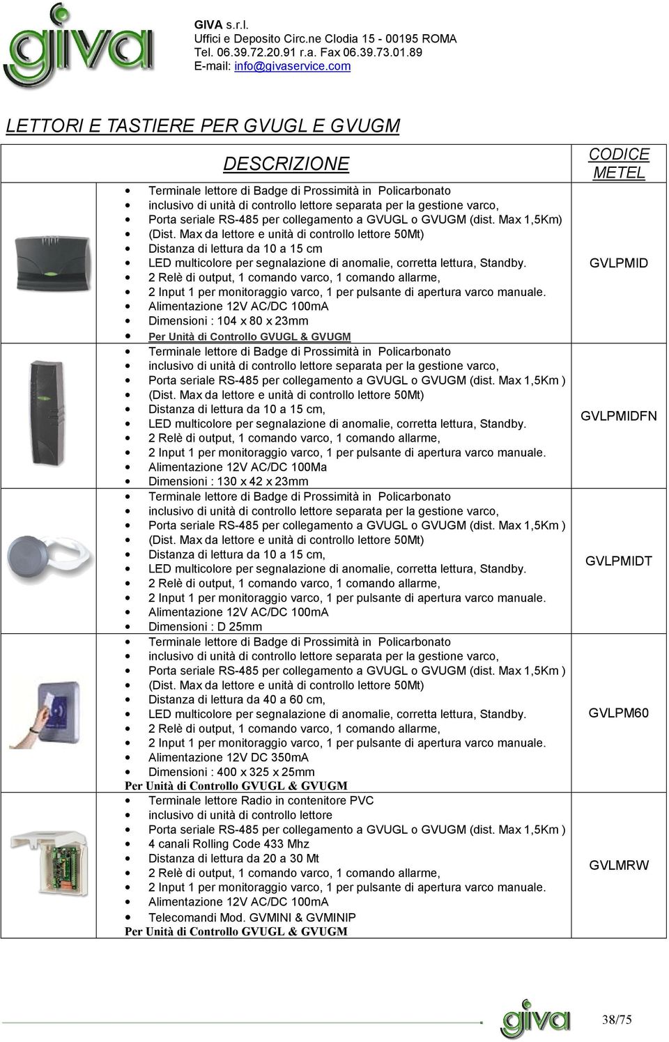 Max da lettore e unità di controllo lettore 50Mt) Distanza di lettura da 10 a 15 cm LED multicolore per segnalazione di anomalie, corretta lettura, Standby.