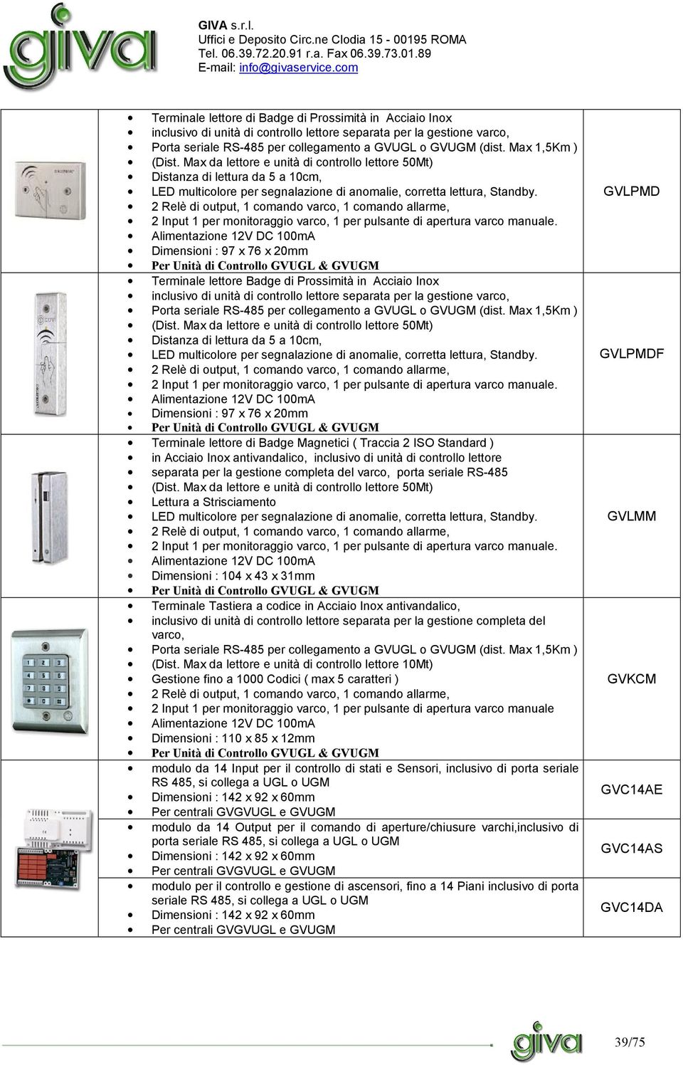 2 Relè di output, 1 comando varco, 1 comando allarme, 2 Input 1 per monitoraggio varco, 1 per pulsante di apertura varco manuale.