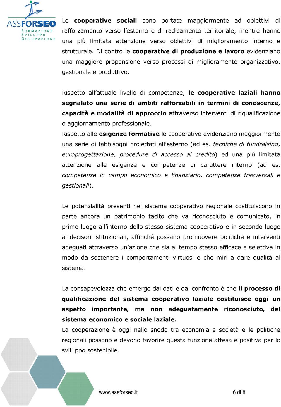 Rispetto all attuale livello di competenze, le cooperative laziali hanno segnalato una serie di ambiti rafforzabili in termini di conoscenze, capacità e modalità di approccio attraverso interventi di