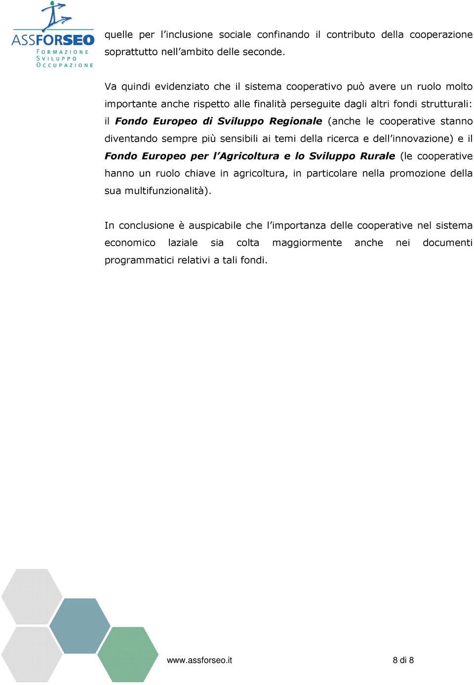 (anche le cooperative stanno diventando sempre più sensibili ai temi della ricerca e dell innovazione) e il Fondo Europeo per l Agricoltura e lo Sviluppo Rurale (le cooperative hanno un ruolo